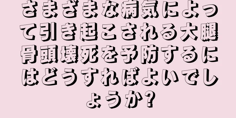 さまざまな病気によって引き起こされる大腿骨頭壊死を予防するにはどうすればよいでしょうか?
