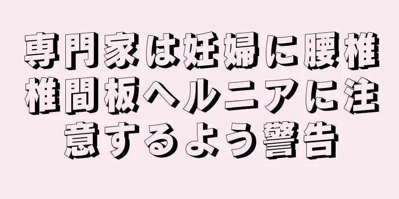 専門家は妊婦に腰椎椎間板ヘルニアに注意するよう警告
