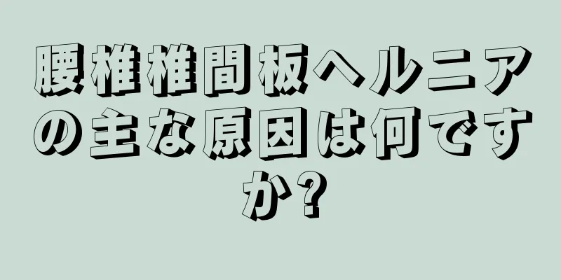 腰椎椎間板ヘルニアの主な原因は何ですか?