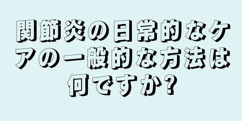 関節炎の日常的なケアの一般的な方法は何ですか?