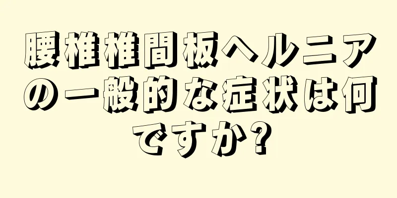 腰椎椎間板ヘルニアの一般的な症状は何ですか?