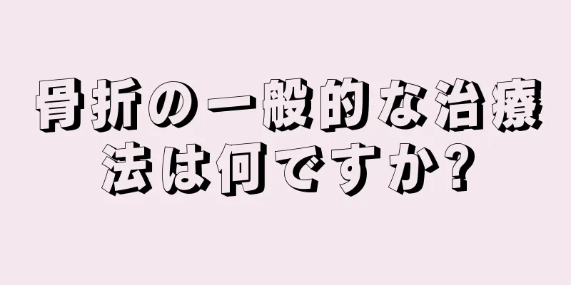 骨折の一般的な治療法は何ですか?
