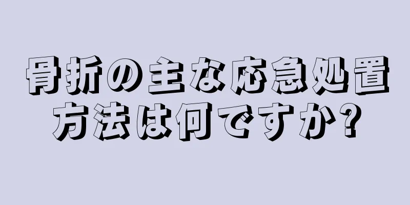 骨折の主な応急処置方法は何ですか?