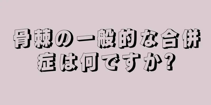 骨棘の一般的な合併症は何ですか?