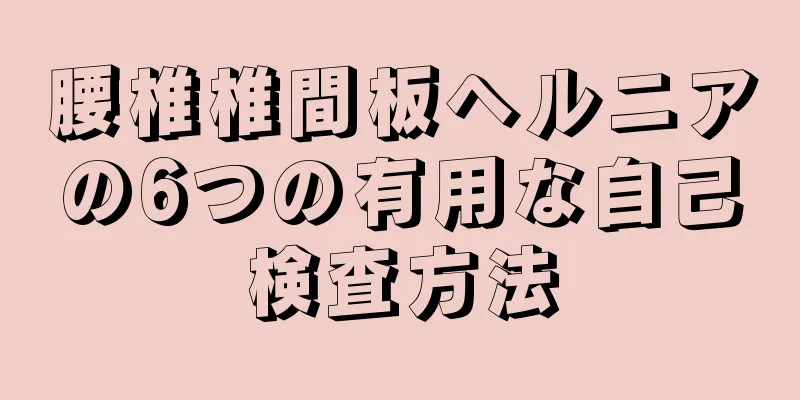 腰椎椎間板ヘルニアの6つの有用な自己検査方法