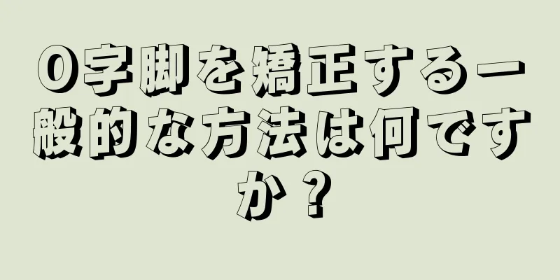 O字脚を矯正する一般的な方法は何ですか？