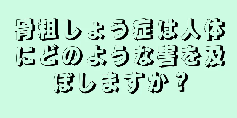 骨粗しょう症は人体にどのような害を及ぼしますか？