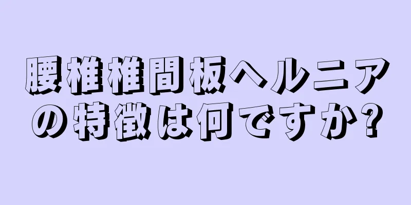 腰椎椎間板ヘルニアの特徴は何ですか?