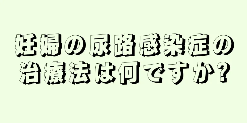妊婦の尿路感染症の治療法は何ですか?