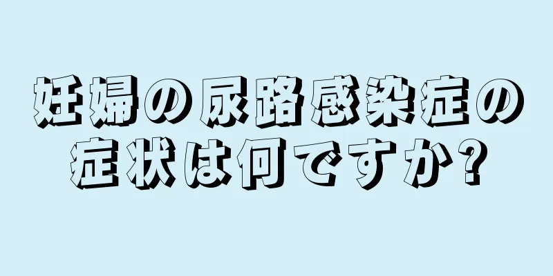 妊婦の尿路感染症の症状は何ですか?