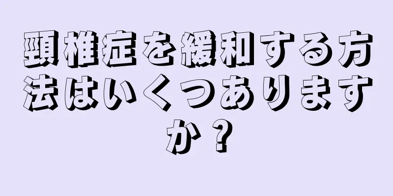 頸椎症を緩和する方法はいくつありますか？