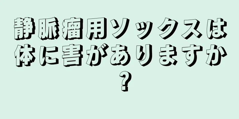静脈瘤用ソックスは体に害がありますか？
