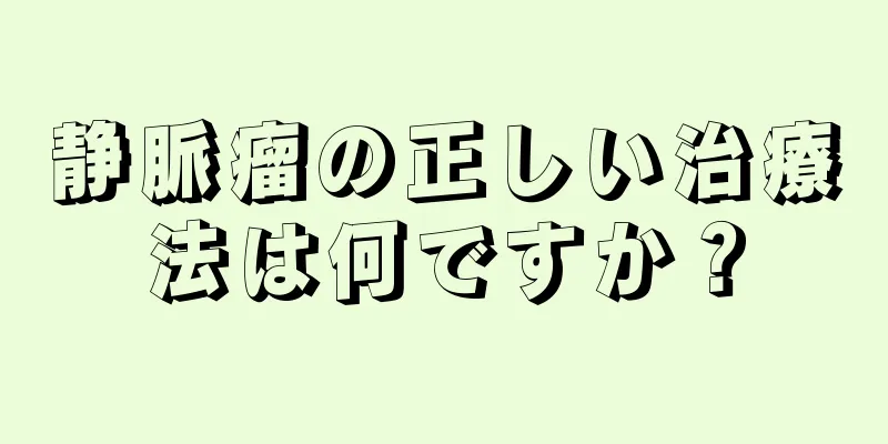 静脈瘤の正しい治療法は何ですか？