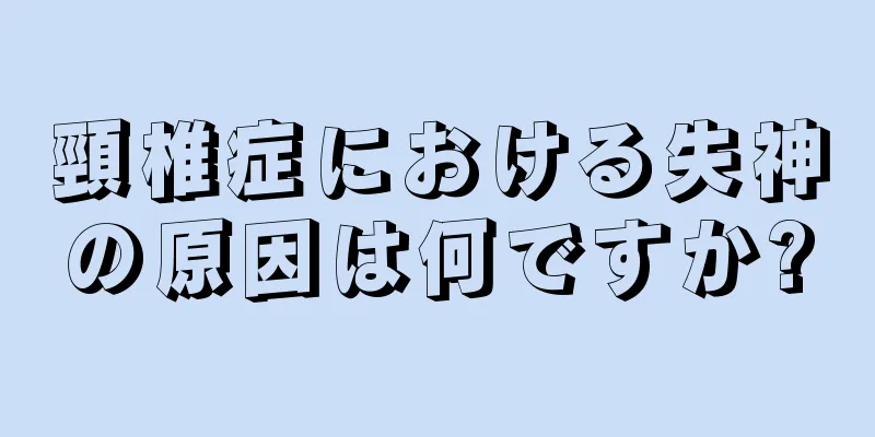 頸椎症における失神の原因は何ですか?