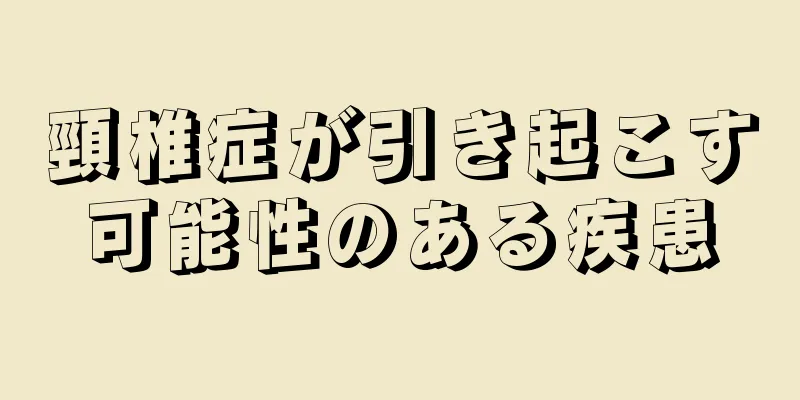 頸椎症が引き起こす可能性のある疾患