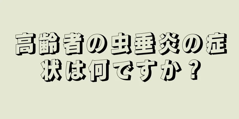 高齢者の虫垂炎の症状は何ですか？