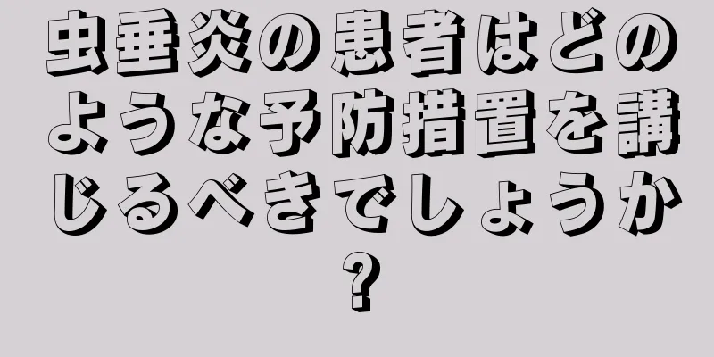 虫垂炎の患者はどのような予防措置を講じるべきでしょうか?