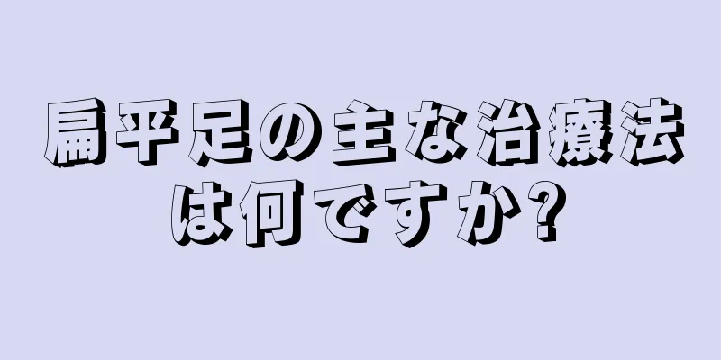 扁平足の主な治療法は何ですか?