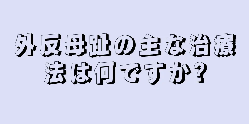 外反母趾の主な治療法は何ですか?