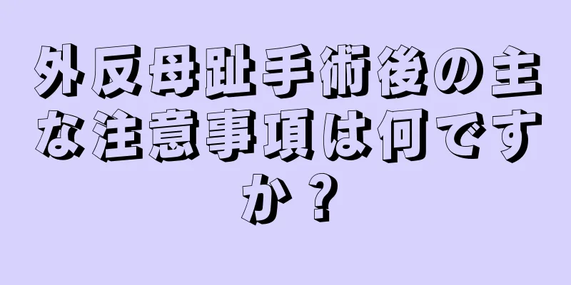 外反母趾手術後の主な注意事項は何ですか？