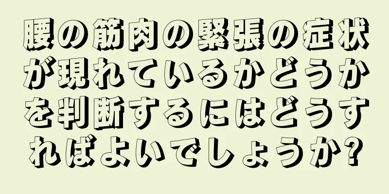 腰の筋肉の緊張の症状が現れているかどうかを判断するにはどうすればよいでしょうか?
