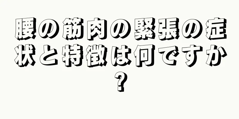 腰の筋肉の緊張の症状と特徴は何ですか?
