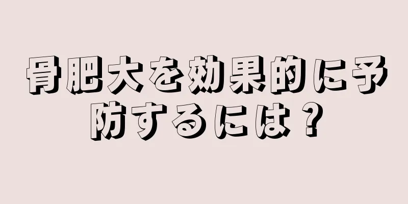 骨肥大を効果的に予防するには？