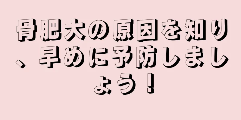 骨肥大の原因を知り、早めに予防しましょう！