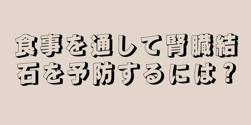 食事を通して腎臓結石を予防するには？