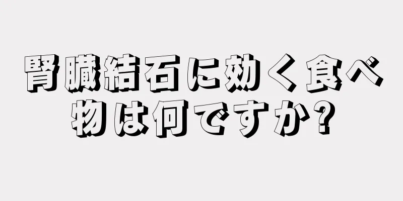 腎臓結石に効く食べ物は何ですか?