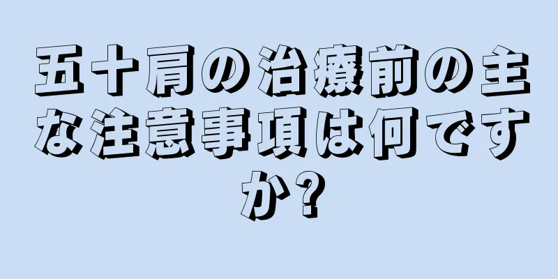 五十肩の治療前の主な注意事項は何ですか?