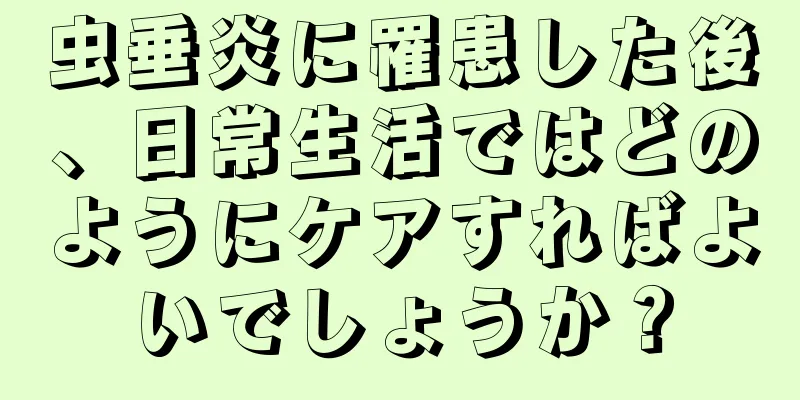 虫垂炎に罹患した後、日常生活ではどのようにケアすればよいでしょうか？