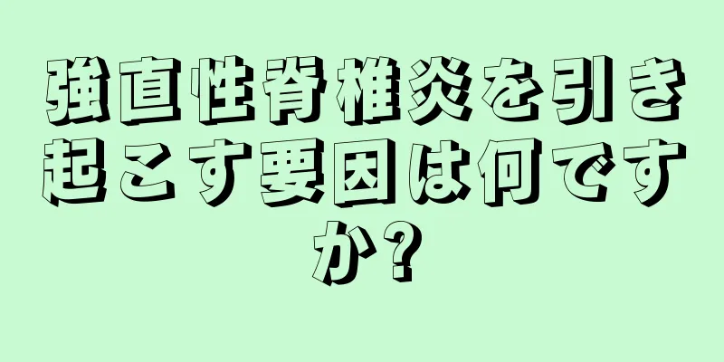 強直性脊椎炎を引き起こす要因は何ですか?