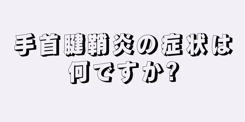 手首腱鞘炎の症状は何ですか?