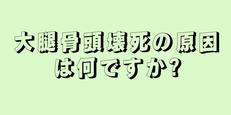 大腿骨頭壊死の原因は何ですか?