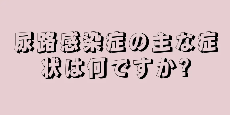 尿路感染症の主な症状は何ですか?