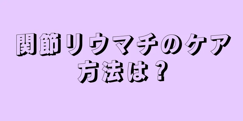 関節リウマチのケア方法は？