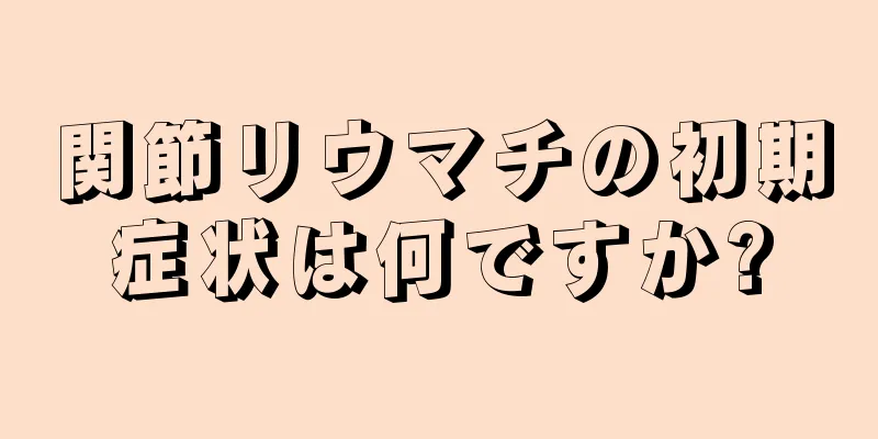 関節リウマチの初期症状は何ですか?
