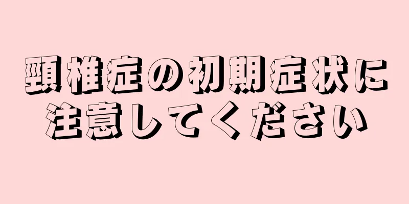 頸椎症の初期症状に注意してください