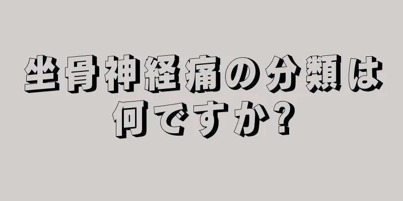 坐骨神経痛の分類は何ですか?