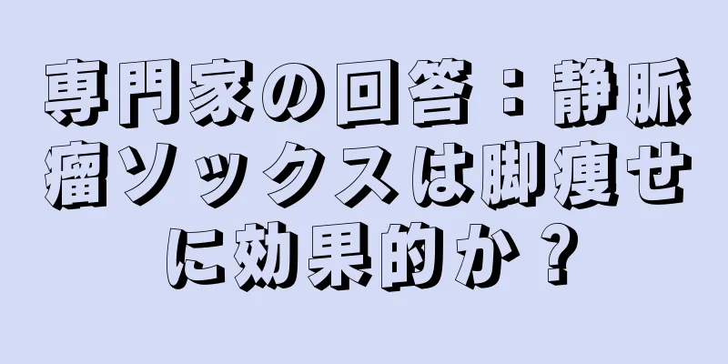 専門家の回答：静脈瘤ソックスは脚痩せに効果的か？