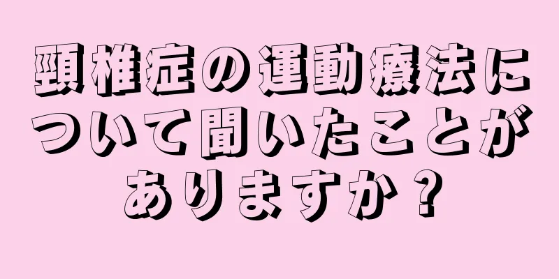 頸椎症の運動療法について聞いたことがありますか？