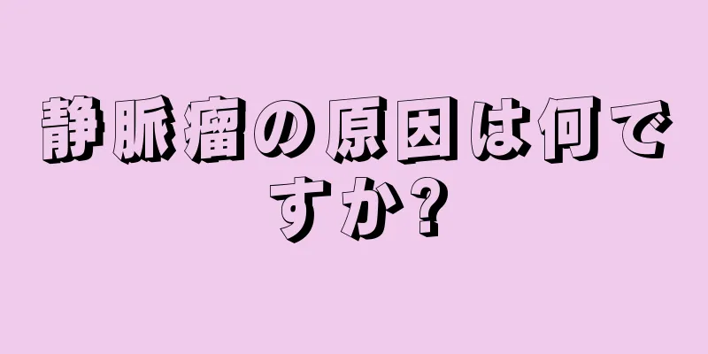 静脈瘤の原因は何ですか?