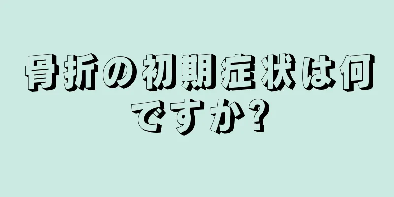 骨折の初期症状は何ですか?