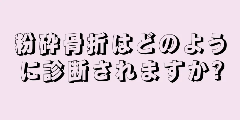 粉砕骨折はどのように診断されますか?