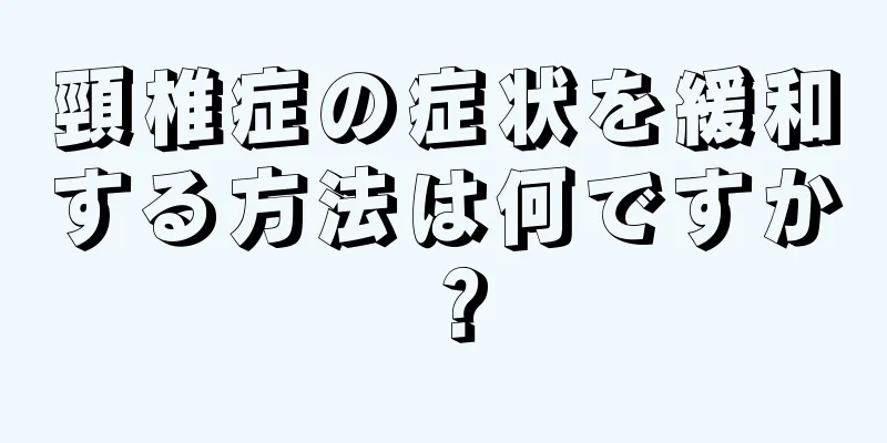 頸椎症の症状を緩和する方法は何ですか？