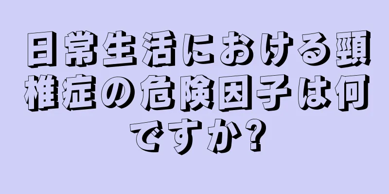 日常生活における頸椎症の危険因子は何ですか?