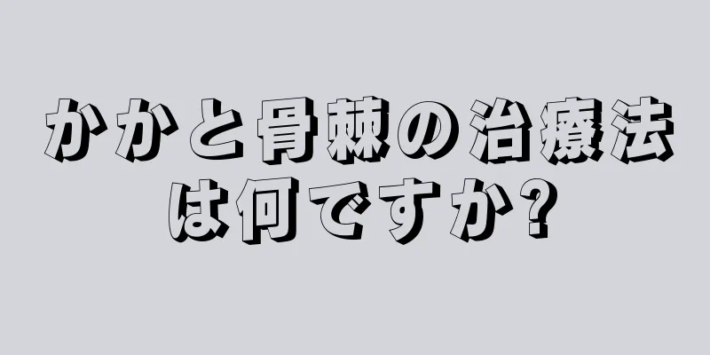 かかと骨棘の治療法は何ですか?