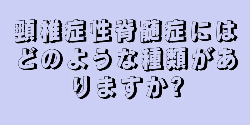 頸椎症性脊髄症にはどのような種類がありますか?