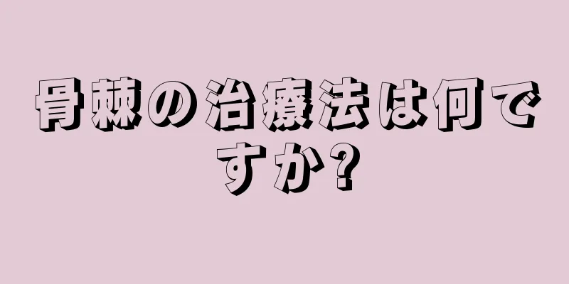 骨棘の治療法は何ですか?